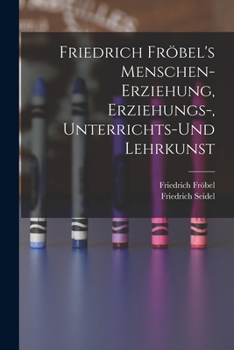 Paperback Friedrich Fröbel's Menschen-Erziehung, Erziehungs-, Unterrichts-Und Lehrkunst [German] Book