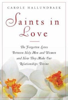 Saints in Love: The Forgotten Loves Between Holy Women and Men and How They Can Make Our Relationships Divine