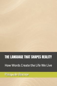 Paperback The Language That Shapes Reality: How Words Create the Life We Live Book