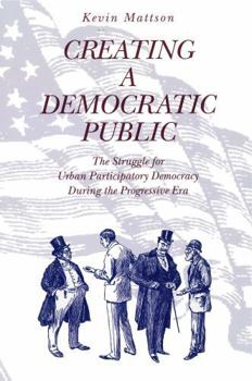Hardcover Creating a Democratic Public: The Struggle for Urban Participatory Democracy During the Progressive Era Book
