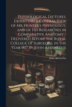 Paperback Physiological Lectures, Exhibiting a General View of Mr. Hunter's Physiology, and of his Researches in Comparative Anatomy / Delivered Before the Roya Book