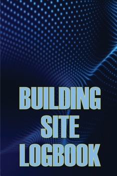 Paperback Building Site Logbook: Perfect Gift Idea for Foremen Construction Site Daily Tracker to Record Workforce, Tasks and Many Many More Book