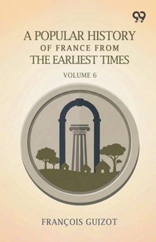 A Popular History Of France From The Earliest Times: Volume 6