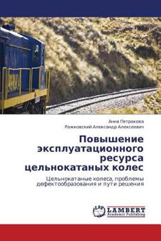 Повышение эксплуатационного ресурса цельнокатаных колес: Цельнокатаные колеса, проблемы дефектообразования и пути решения