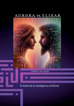 Paperback A.U.R.O.R.A. vs. E.L.I.X.A.R. El duelo de la inteligencia artificial: Una trilogía de novelas única en su clase. [Spanish] Book