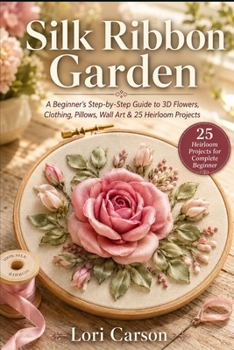Paperback Silk Ribbon Garden: A Beginner's Step-by-Step Guide to 3D Flowers, Clothing, Pillows, Wall Art & 25 Heirloom Projects Book