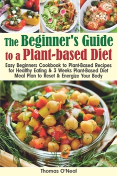 Paperback The Beginner's Guide to a Plant-based Diet: Easy Beginner's Cookbook with Plant-Based Recipes for Healthy Eating & a 3-Week Plant-Based Diet Meal Plan Book