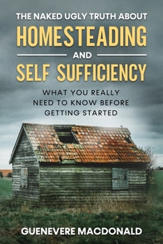 Paperback The Naked Ugly Truth about Homesteading and Self Sufficiency: Everything you "Really" need to know before getting started. Book