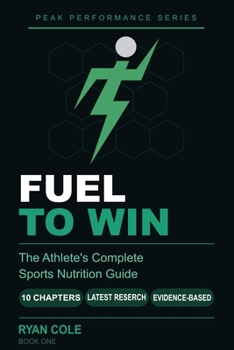 Fuel to Win: The Athlete's Complete Sports Nutrition Guide to Hydration, Macro-nutrients, Meal Timing, and Supplements for Peak Performance (The Peak Performance Series)