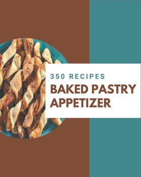 Paperback 350 Baked Pastry Appetizer Recipes: A Baked Pastry Appetizer Cookbook for All Generation Book