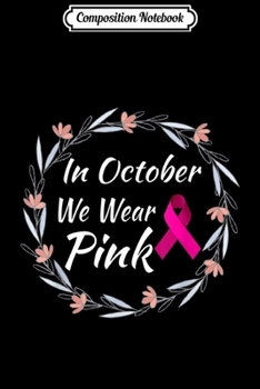 Composition Notebook: Breast Cancer Awareness In October We Wear Pink Gifts Journal/Notebook Blank Lined Ruled 6x9 100 Pages