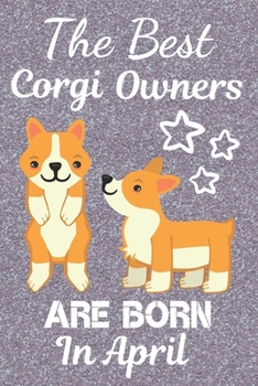 The Best Corgi Owners Are Born In April: This Corgi Notebook Corgi Journal has a fun glossy cover. It is 6x9in size with 110+ lined ruled pages great ... Lover Gifts. Corgi Lovers. Corgi Owner Gifts.