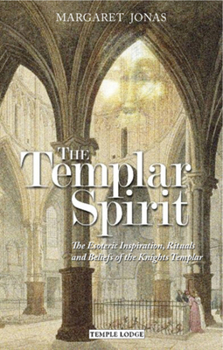 The Templar Spirit: The Esoteric Inspiration, Rituals, and Beliefs of the Knights Templar