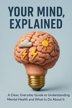 Paperback Your Mind, Explained: A Clear, Everyday Guide to Understanding Mental Health and What to Do About It Book