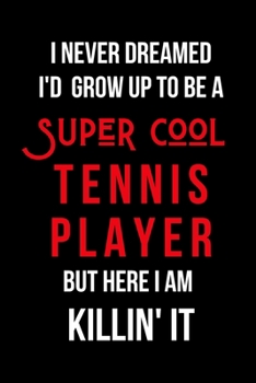 Paperback I Never Dreamed I'd Grow Up to Be a Super Cool Tennis Player But Here I am Killin' It: Inspirational Quotes Blank Lined Journal Book