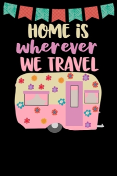 Paperback Home Is Wherever We Travel: Great book to keep notes from your camping trips and adventures or to use as an everyday notebook, planner or journal Book