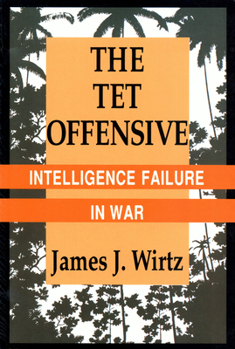 The Tet Offensive: Intelligence Failure in War (Cornell Studies in Security Affairs)