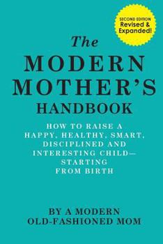The Modern Mother's Handbook: How To Raise A Happy, Healthy, Smart, Disciplined and Interesting Child, Starting From Birth