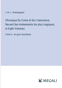 Paperback Chronique Du Crime et De L'innocence; Recueil des événements les plus tragiques, In Eight Volumes: Tome 6 - en gros caractères [French] Book