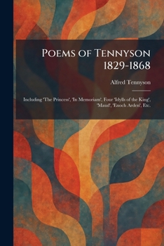 Poems of Tennyson 1829-1868: Including 'The Princess', 'In Memoriam', Four 'Idylls of the King', 'Maud', 'Enoch Arden', Etc.