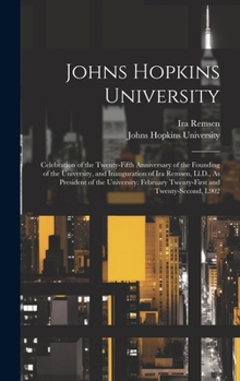 Hardcover Johns Hopkins University: Celebration of the Twenty-Fifth Anniversary of the Founding of the University, and Inauguration of Ira Remsen, Ll.D., Book