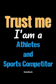 Trust Me I'm A Athletes And Sports Competitor Notebook - Athletes And Sports Competitor Funny Gift: Lined Notebook / Journal Gift, 120 Pages, 6x9, Soft Cover, Matte Finish