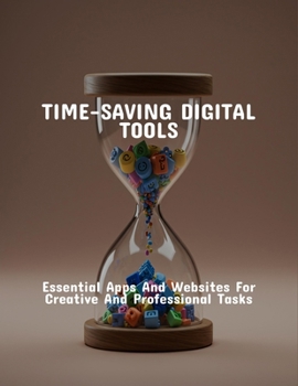 Paperback Time-Saving Digital Tools: Essential Apps And Websites For Creative And Professional Tasks Book