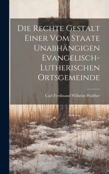 Hardcover Die Rechte Gestalt Einer Vom Staate Unabhängigen Evangelisch-Lutherischen Ortsgemeinde [German] Book