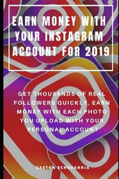 Paperback Earn Money with Your Instagram Account for 2019: Get Thousands of Real Followers Quickly, Earn Money with Each Photo You Upload with Your Personal Acc Book