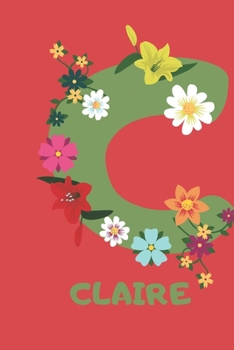 Claire: Personalized with Name Notebook Journal Lined for Women & Girls. Initial notebook with flowers for women. Best practical a gift for a girl.