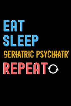 Eat, Sleep, geriatric psychiatry, Repeat Notebook - geriatric psychiatry Funny Gift: Lined Notebook / Journal Gift, 120 Pages, 6x9, Soft Cover, Matte Finish