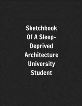 Paperback Sketchbook Of A Sleep-Deprived Architecture University Student: Perfect Gift/Present For Uni Students Majoring In Architecture Book