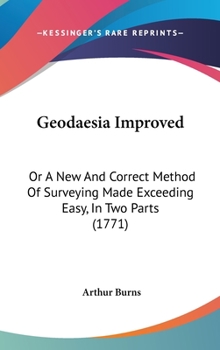 Hardcover Geodaesia Improved: Or A New And Correct Method Of Surveying Made Exceeding Easy, In Two Parts (1771) Book