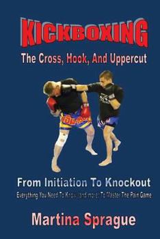 Paperback Kickboxing: The Cross, Hook, And Uppercut: From Initiation To Knockout: Everything You Need To Know (and more) To Master The Pain Book