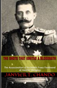 Paperback The Shots That Ignited a Bloodbath: The Assassination of Archduke Franz Ferdinand of Austria-Hungary Book