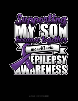 Paperback Supporting My Son Because Together We Will Win Epilepsy Awareness: Unruled Composition Book