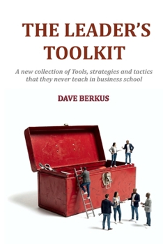 The Leader's Toolkit: A new collection of tools, strategies and tactics that they never teach in business school