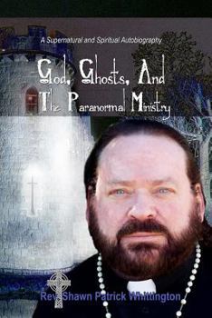 God, Ghosts and the Paranormal Ministry: A Supernatural and Spiritual Autobiography