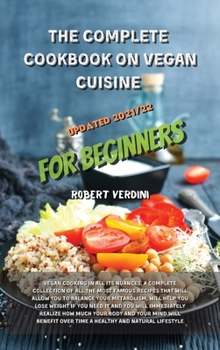 The Complete Cookbook on Vegan Cuisine Updated 2021/22 for Beginners: Vegan Cooking in all its nuances, a complete collection of all the most famous ... much your body and your mind will benefit o