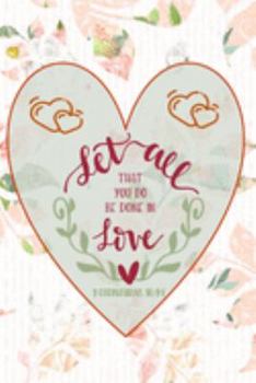 Let All That You Do Be Done In Love - 1 Corinthians 16:14: Pretty Journal Planner For Christian Women To Write In. Give For Christmas Or Any Other ... 100 pages, cream interior, glossy cover