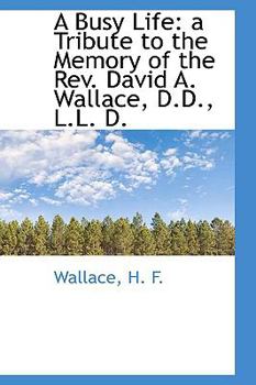 Paperback A Busy Life: A Tribute to the Memory of the REV. David A. Wallace, D.D., L.L. D. Book