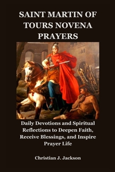 SAINT MARTIN OF TOURS NOVENA PRAYERS: Daily Devotions and Spiritual Reflections to Deepen Faith, Receive Blessings, and Inspire Prayer Life