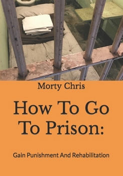 Paperback How To Go To Prison: : Gain Punishment And Rehabilitation Book