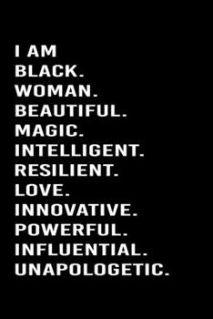 I Am Black. Woman. Beautiful. Magic. Intelligent. Relilient. Love. Innovative. Powerful. Influential. Unapologetic.: Journal / Notebook / Diary Gift - ... 120 pages - White Lined Paper - Matte Cover"