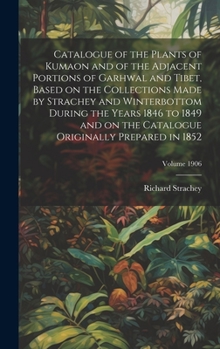 Hardcover Catalogue of the Plants of Kumaon and of the Adjacent Portions of Garhwal and Tibet, Based on the Collections Made by Strachey and Winterbottom During Book