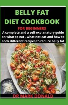 Paperback The Belly Fat Diet Cookbook for Beginners: A complete and a self explanatory guide on what to eat, what not to eat and how to cook different recipes t Book