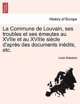 Paperback La Commune de Louvain, Ses Troubles Et Ses Emeutes Au Xviie Et Au Xviiie Siecle D'Apres Des Documents Inedits, Etc. [French] Book