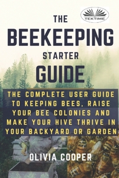 Paperback Beekeeping Starter Guide: The Complete User Guide To Keeping Bees, Raise Your Bee Colonies And Make Your Hive Thrive Book