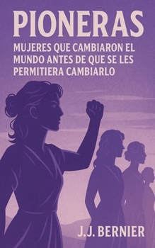 Pioneras: Mujeres Que Cambiaron El Mundo Antes de Que Se Les Permitiera Cambiarlo (Spanish Edition)