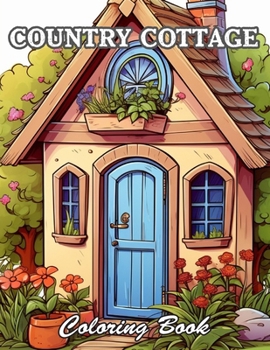 Country Cottage Coloring Book For Adults: Calming and Adorable Designs for All Ages